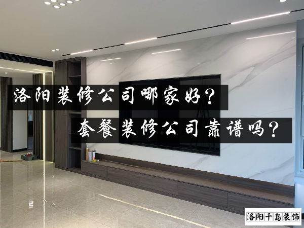 洛陽裝修公司哪家好？套餐裝修公司靠譜嗎？